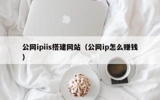 克孜勒苏公网ipiis搭建网站（公网ip怎么赚钱）