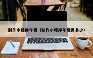 克孜勒苏制作小程序年费（制作小程序年费用多少）