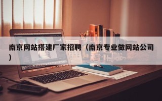 克孜勒苏南京网站搭建厂家招聘（南京专业做网站公司）