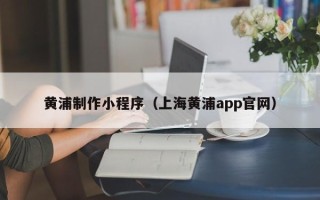 克孜勒苏黄浦制作小程序（上海黄浦app官网）
