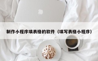 克孜勒苏制作小程序填表格的软件（填写表格小程序）
