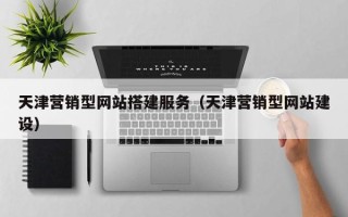 克孜勒苏天津营销型网站搭建服务（天津营销型网站建设）