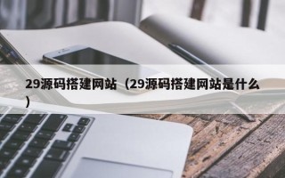 克孜勒苏29源码搭建网站（29源码搭建网站是什么）