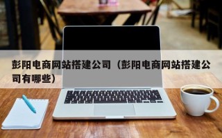 克孜勒苏彭阳电商网站搭建公司（彭阳电商网站搭建公司有哪些）