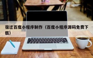克孜勒苏宿迁百度小程序制作（百度小程序源码免费下载）