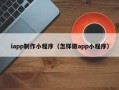 克孜勒苏iapp制作小程序（怎样做app小程序）