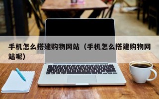克孜勒苏手机怎么搭建购物网站（手机怎么搭建购物网站呢）