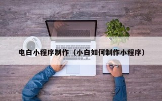 克孜勒苏电白小程序制作（小白如何制作小程序）