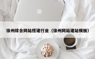 克孜勒苏徐州综合网站搭建行业（徐州网站建站模板）