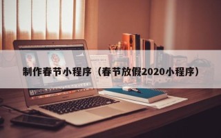克孜勒苏制作春节小程序（春节放假2020小程序）