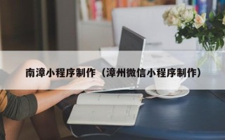 克孜勒苏南漳小程序制作（漳州微信小程序制作）