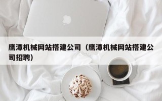 克孜勒苏鹰潭机械网站搭建公司（鹰潭机械网站搭建公司招聘）
