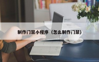 克孜勒苏制作门禁小程序（怎么制作门禁）