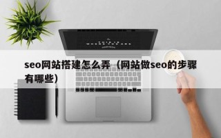 克孜勒苏seo网站搭建怎么弄（网站做seo的步骤有哪些）