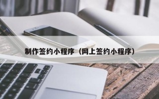 克孜勒苏制作签约小程序（网上签约小程序）